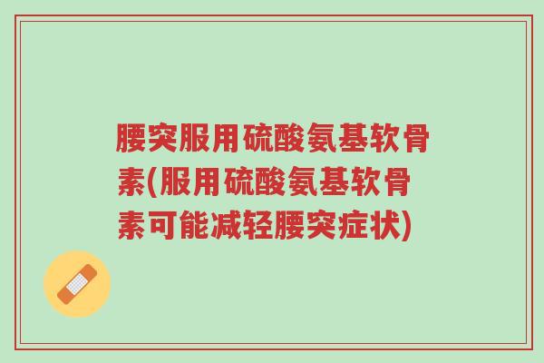 腰突服用硫酸氨基软骨素(服用硫酸氨基软骨素可能减轻腰突症状)-第1张图片-超越 腰突服用硫酸氨基软骨素(服用硫酸氨基软骨素可能减轻腰突症状)-第1张图片-超越