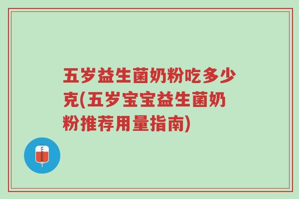 五岁益生菌奶粉吃多少克(五岁宝宝益生菌奶粉推荐用量指南)-第1张图片-超越
