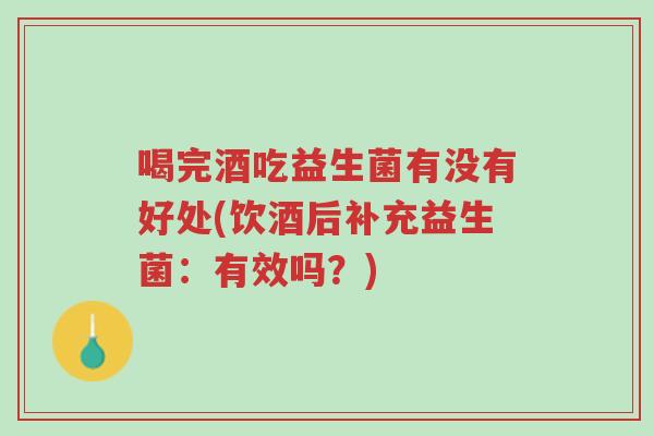 喝完酒吃益生菌有没有好处(饮酒后补充益生菌：有效吗？)-第1张图片-超越