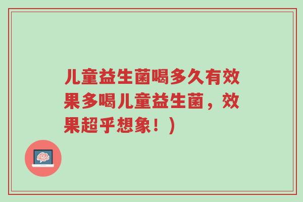 儿童益生菌喝多久有效果多喝儿童益生菌，效果超乎想象！)-第1张图片-超越