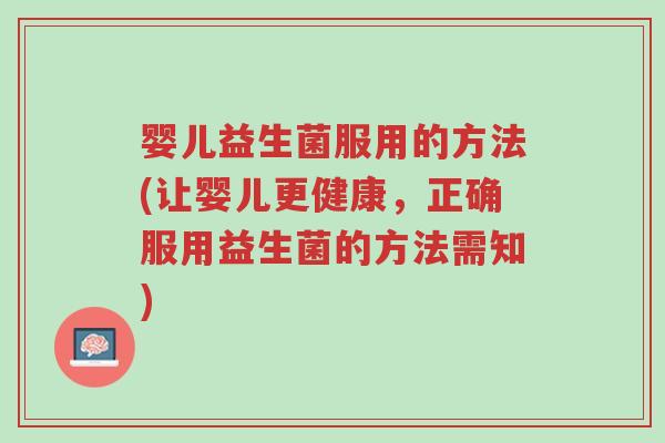 婴儿益生菌服用的方法(让婴儿更健康,正确服用益生菌的方法需知)-第1张图片-超越 婴儿益生菌服用的方法(让婴儿更健康,正确服用益生菌的方法需知)-第1张图片-超越