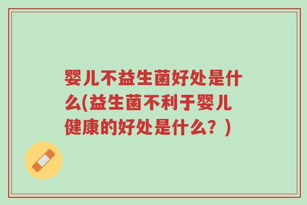 婴儿不益生菌好处是什么(益生菌不利于婴儿健康的好处是什么?)-第1张图片-超越 婴儿不益生菌好处是什么(益生菌不利于婴儿健康的好处是什么?)-第1张图片-超越