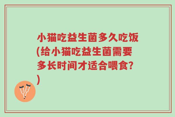 小猫吃益生菌多久吃饭(给小猫吃益生菌需要多长时间才适合喂食?)-第1张图片-超越 小猫吃益生菌多久吃饭(给小猫吃益生菌需要多长时间才适合喂食?)-第1张图片-超越