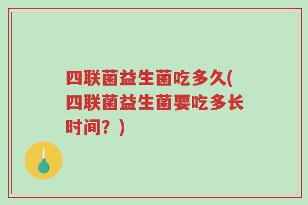 四联菌益生菌吃多久(四联菌益生菌要吃多长时间?)-第1张图片-超越 四联菌益生菌吃多久(四联菌益生菌要吃多长时间?)-第1张图片-超越