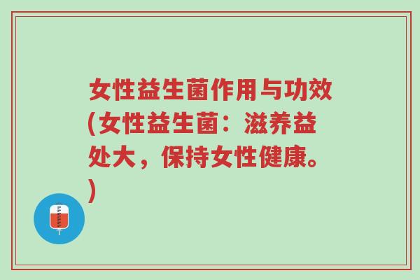 女性益生菌作用与功效(女性益生菌：滋养益处大，保持女性健康。)-第1张图片-超越