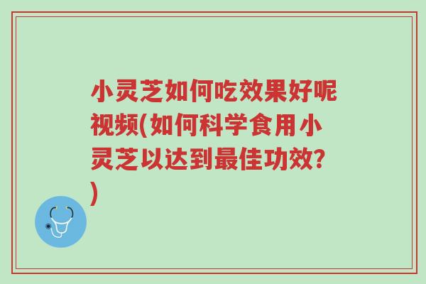小灵芝如何吃效果好呢视频(如何科学食用小灵芝以达到最佳功效?)-第1张图片-超越 小灵芝如何吃效果好呢视频(如何科学食用小灵芝以达到最佳功效?)-第1张图片-超越