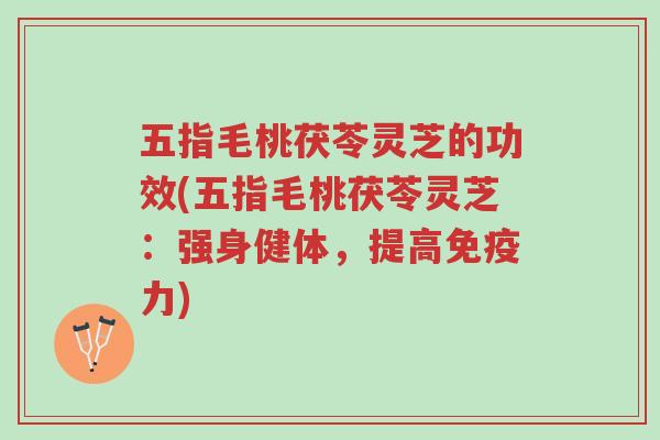 五指毛桃茯苓灵芝的功效(五指毛桃茯苓灵芝：强身健体，提高免疫力)-第1张图片-超越
