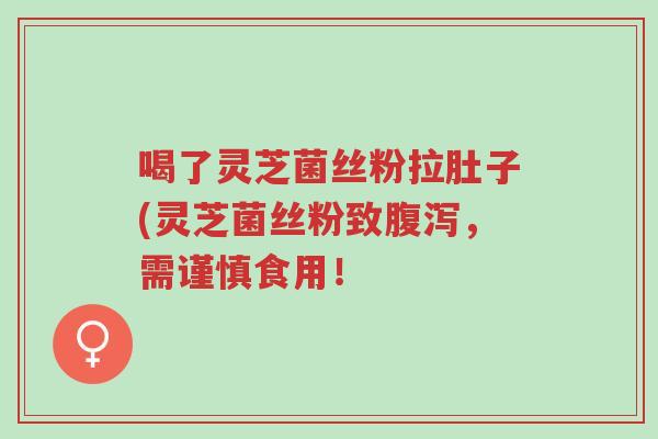 喝了灵芝菌丝粉拉肚子(灵芝菌丝粉致腹泻,需谨慎食用!-第1张图片-超越 喝了灵芝菌丝粉拉肚子(灵芝菌丝粉致腹泻,需谨慎食用!-第1张图片-超越