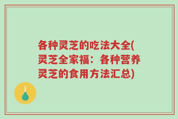 各种灵芝的吃法大全(灵芝全家福:各种营养灵芝的食用方法汇总)-第1张图片-超越 各种灵芝的吃法大全(灵芝全家福:各种营养灵芝的食用方法汇总)-第1张图片-超越