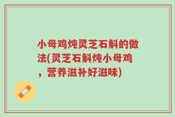 小母鸡炖灵芝石斛的做法(灵芝石斛炖小母鸡,营养滋补好滋味)-第1张图片-超越 小母鸡炖灵芝石斛的做法(灵芝石斛炖小母鸡,营养滋补好滋味)-第1张图片-超越