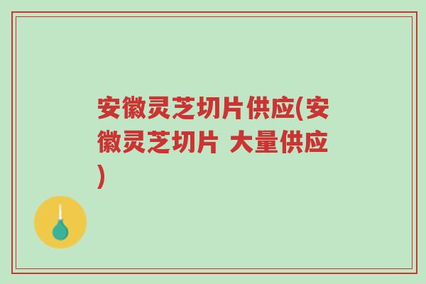 安徽灵芝切片供应(安徽灵芝切片 大量供应)-第1张图片-超越 安徽灵芝切片供应(安徽灵芝切片 大量供应)-第1张图片-超越