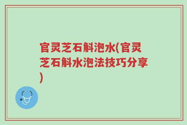 官灵芝石斛泡水(官灵芝石斛水泡法技巧分享)-第1张图片-超越 官灵芝石斛泡水(官灵芝石斛水泡法技巧分享)-第1张图片-超越