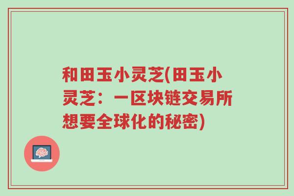和田玉小灵芝(田玉小灵芝：一区块链交易所想要全球化的秘密)-第1张图片-超越