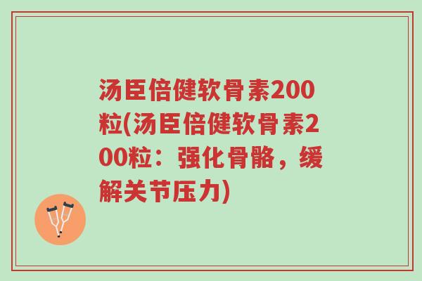 汤臣倍健软骨素200粒(汤臣倍健软骨素200粒:强化骨骼,缓解关节压力)-第1张图片-超越 汤臣倍健软骨素200粒(汤臣倍健软骨素200粒:强化骨骼,缓解关节压力)-第1张图片-超越