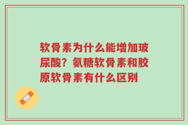 软骨素为什么能增加玻尿酸？氨糖软骨素和胶原软骨素有什么区别-第1张图片-超越