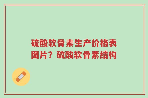硫酸软骨素生产价格表图片？硫酸软骨素结构-第1张图片-超越