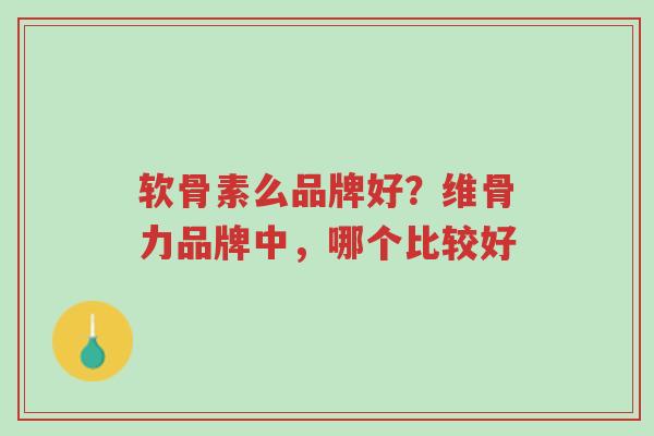 软骨素么品牌好?维骨力品牌中,哪个比较好-第1张图片-超越 软骨素么品牌好?维骨力品牌中,哪个比较好-第1张图片-超越