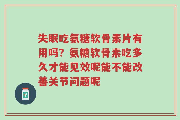 失眠吃氨糖软骨素片有用吗?氨糖软骨素吃多久才能见效呢能不能改善关节问题呢-第1张图片-超越 失眠吃氨糖软骨素片有用吗?氨糖软骨素吃多久才能见效呢能不能改善关节问题呢-第1张图片-超越