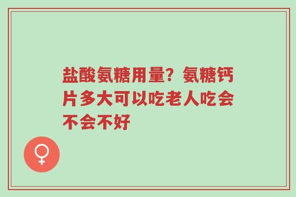 盐酸氨糖用量?氨糖钙片多大可以吃老人吃会不会不好-第1张图片-超越 盐酸氨糖用量?氨糖钙片多大可以吃老人吃会不会不好-第1张图片-超越