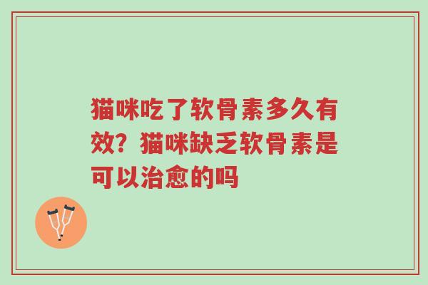猫咪吃了软骨素多久有效？猫咪缺乏软骨素是可以治愈的吗-第1张图片-超越
