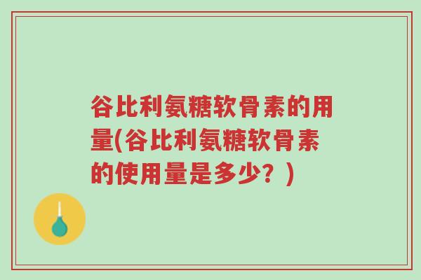 谷比利氨糖软骨素的用量(谷比利氨糖软骨素的使用量是多少?)-第1张图片-超越 谷比利氨糖软骨素的用量(谷比利氨糖软骨素的使用量是多少?)-第1张图片-超越
