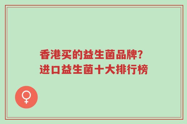 香港买的益生菌品牌?进口益生菌十大排行榜-第1张图片-超越 香港买的益生菌品牌?进口益生菌十大排行榜-第1张图片-超越
