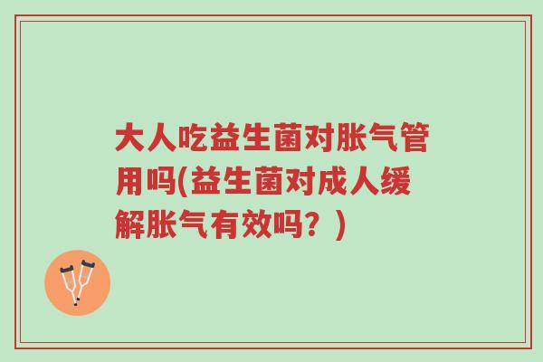 大人吃益生菌对胀气管用吗(益生菌对成人缓解胀气有效吗?)-第1张图片-超越 大人吃益生菌对胀气管用吗(益生菌对成人缓解胀气有效吗?)-第1张图片-超越
