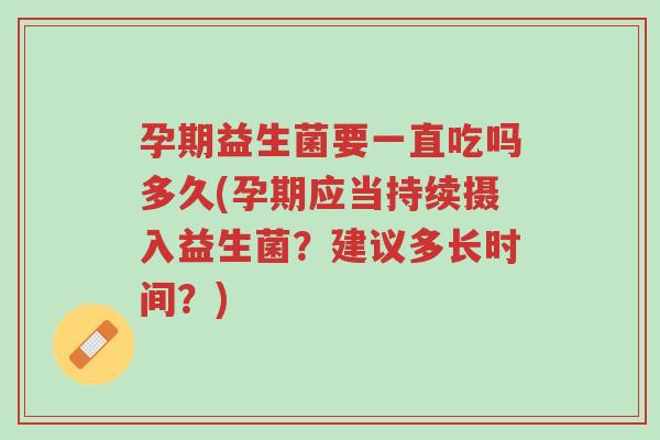 孕期益生菌要一直吃吗多久(孕期应当持续摄入益生菌?建议多长时间?)-第1张图片-超越 孕期益生菌要一直吃吗多久(孕期应当持续摄入益生菌?建议多长时间?)-第1张图片-超越