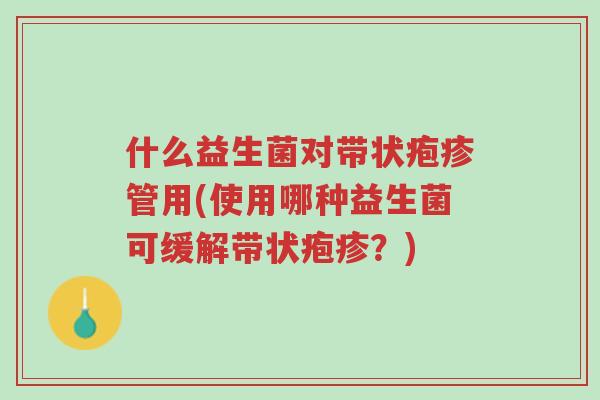 什么益生菌对带状疱疹管用(使用哪种益生菌可缓解带状疱疹?)-第1张图片-超越 什么益生菌对带状疱疹管用(使用哪种益生菌可缓解带状疱疹?)-第1张图片-超越