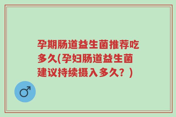 孕期肠道益生菌推荐吃多久(孕妇肠道益生菌建议持续摄入多久?)-第1张图片-超越 孕期肠道益生菌推荐吃多久(孕妇肠道益生菌建议持续摄入多久?)-第1张图片-超越