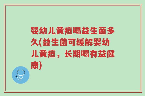 婴幼儿黄疸喝益生菌多久(益生菌可缓解婴幼儿黄疸，长期喝有益健康)-第1张图片-超越