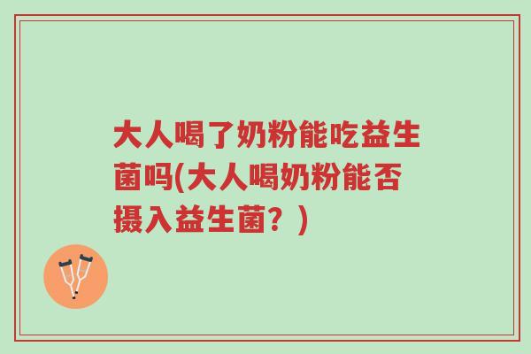 大人喝了奶粉能吃益生菌吗(大人喝奶粉能否摄入益生菌？)-第1张图片-超越
