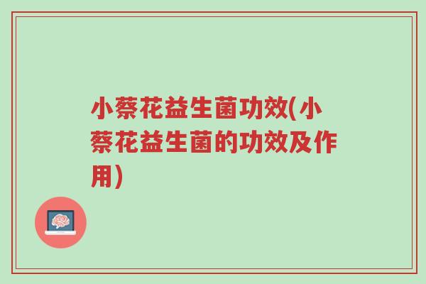 小蔡花益生菌功效(小蔡花益生菌的功效及作用)-第1张图片-超越 小蔡花益生菌功效(小蔡花益生菌的功效及作用)-第1张图片-超越