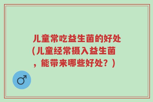 儿童常吃益生菌的好处(儿童经常摄入益生菌,能带来哪些好处?)-第1张图片-超越 儿童常吃益生菌的好处(儿童经常摄入益生菌,能带来哪些好处?)-第1张图片-超越