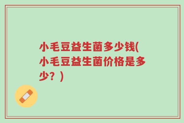 小毛豆益生菌多少钱(小毛豆益生菌价格是多少?)-第1张图片-超越 小毛豆益生菌多少钱(小毛豆益生菌价格是多少?)-第1张图片-超越