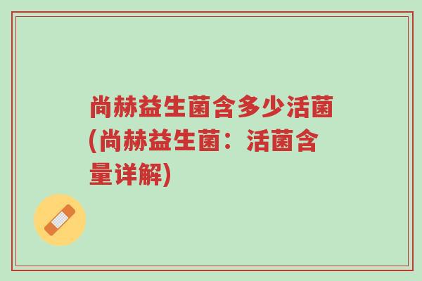 尚赫益生菌含多少活菌(尚赫益生菌:活菌含量详解)-第1张图片-超越 尚赫益生菌含多少活菌(尚赫益生菌:活菌含量详解)-第1张图片-超越