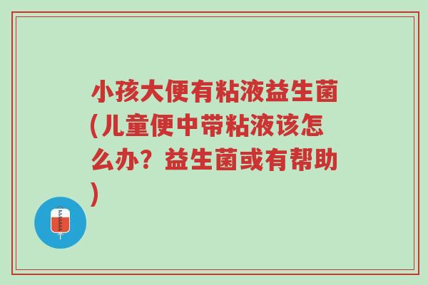 小孩大便有粘液益生菌(儿童便中带粘液该怎么办?益生菌或有帮助)-第1张图片-超越 小孩大便有粘液益生菌(儿童便中带粘液该怎么办?益生菌或有帮助)-第1张图片-超越