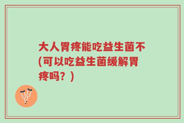 大人胃疼能吃益生菌不(可以吃益生菌缓解胃疼吗?)-第1张图片-超越 大人胃疼能吃益生菌不(可以吃益生菌缓解胃疼吗?)-第1张图片-超越