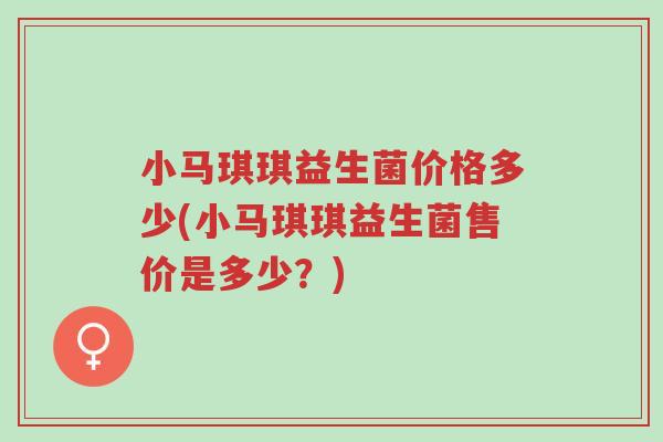 小马琪琪益生菌价格多少(小马琪琪益生菌售价是多少?)-第1张图片-超越 小马琪琪益生菌价格多少(小马琪琪益生菌售价是多少?)-第1张图片-超越
