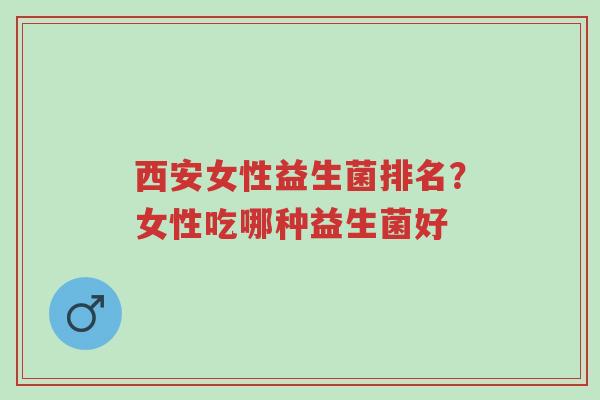 西安女性益生菌排名?女性吃哪种益生菌好-第1张图片-超越 西安女性益生菌排名?女性吃哪种益生菌好-第1张图片-超越