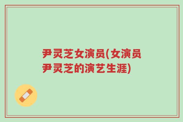 尹灵芝女演员(女演员尹灵芝的演艺生涯)-第1张图片-超越