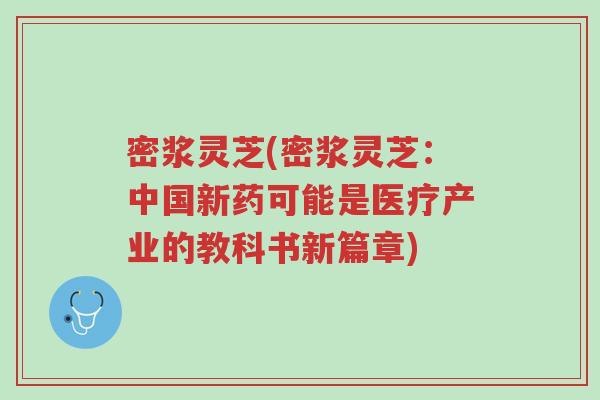 密浆灵芝(密浆灵芝:中国新药可能是医疗产业的教科书新篇章)-第1张图片-超越 密浆灵芝(密浆灵芝:中国新药可能是医疗产业的教科书新篇章)-第1张图片-超越