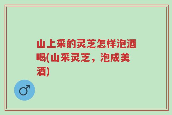 山上采的灵芝怎样泡酒喝(山采灵芝,泡成美酒)-第1张图片-超越 山上采的灵芝怎样泡酒喝(山采灵芝,泡成美酒)-第1张图片-超越