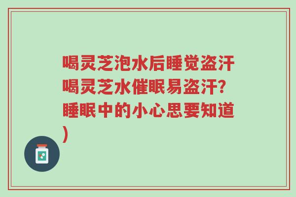 喝灵芝泡水后睡觉盗汗喝灵芝水催眠易盗汗?睡眠中的小心思要知道)-第1张图片-超越 喝灵芝泡水后睡觉盗汗喝灵芝水催眠易盗汗?睡眠中的小心思要知道)-第1张图片-超越