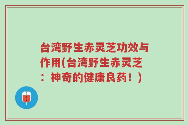 台湾野生赤灵芝功效与作用(台湾野生赤灵芝:神奇的健康良药!)-第1张图片-超越 台湾野生赤灵芝功效与作用(台湾野生赤灵芝:神奇的健康良药!)-第1张图片-超越