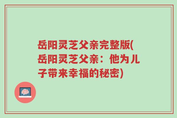 岳阳灵芝父亲完整版(岳阳灵芝父亲：他为儿子带来幸福的秘密)-第1张图片-超越