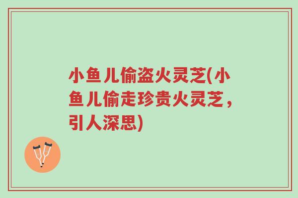 小鱼儿偷盗火灵芝(小鱼儿偷走珍贵火灵芝，引人深思)-第1张图片-超越