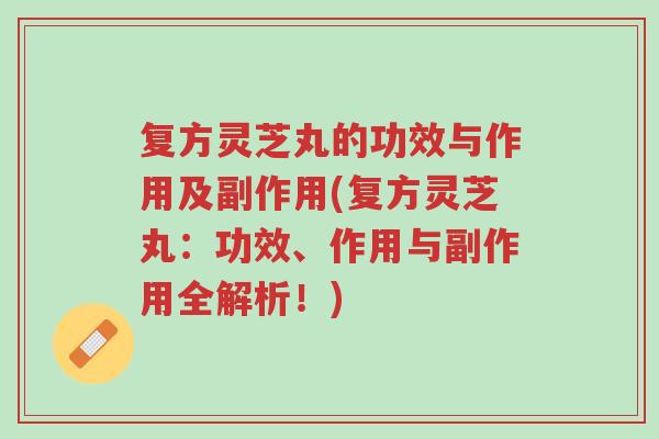 复方灵芝丸的功效与作用及副作用(复方灵芝丸:功效、作用与副作用全解析!)-第1张图片-超越 复方灵芝丸的功效与作用及副作用(复方灵芝丸:功效、作用与副作用全解析!)-第1张图片-超越
