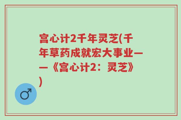 宫心计2千年灵芝(千年草药成就宏大事业——《宫心计2:灵芝》)-第1张图片-超越 宫心计2千年灵芝(千年草药成就宏大事业——《宫心计2:灵芝》)-第1张图片-超越