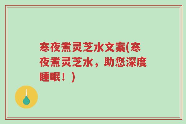 寒夜煮灵芝水文案(寒夜煮灵芝水，助您深度睡眠！)-第1张图片-超越